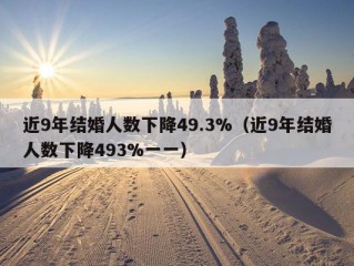 近9年结婚人数下降49.3%（近9年结婚人数下降493%一一）