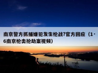 南京警方抓捕嫌犯发生枪战?官方回应（1·6南京枪击抢劫案视频）