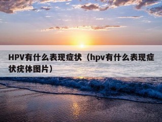 HPV有什么表现症状（hpv有什么表现症状疣体图片）