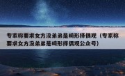 专家称要求女方没弟弟是畸形择偶观（专家称要求女方没弟弟是畸形择偶观公众号）