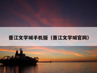 晋江文学城手机版（晋江文学城官网）