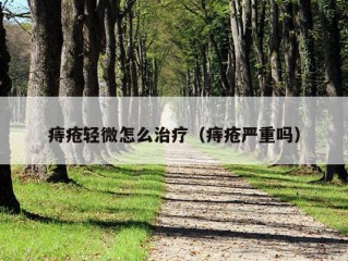 痔疮轻微怎么治疗（痔疮严重吗）