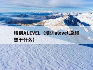 培训ALEVEL（培训alevel,急得想干什么）