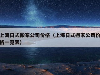 上海日式搬家公司价格（上海日式搬家公司价格一览表）