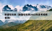 新疆招生网（新疆招生网2022年高考成绩查询）