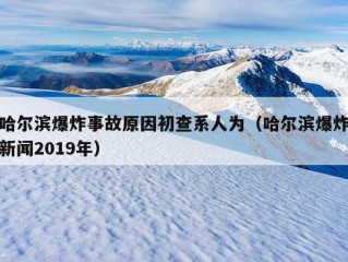 哈尔滨爆炸事故原因初查系人为（哈尔滨爆炸新闻2019年）