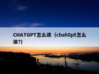 CHATGPT怎么读（chatGpt怎么读?）