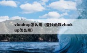 vlookup怎么用（查找函数vlookup怎么用）