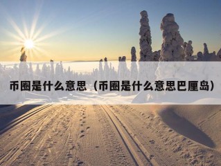 币圈是什么意思（币圈是什么意思巴厘岛）