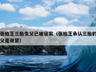 张柏芝三胎生父已被证实（张柏芝承认三胎的父是谢贤）