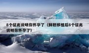 8个征兆说明你怀孕了（鲜胚移植后8个征兆说明你怀孕了）