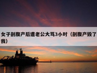 女子剖腹产后遭老公大骂3小时（剖腹产毁了我）