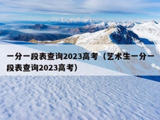 一分一段表查询2023高考（艺术生一分一段表查询2023高考）