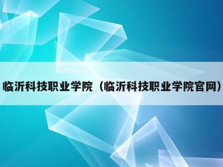 临沂科技职业学院（临沂科技职业学院官网）