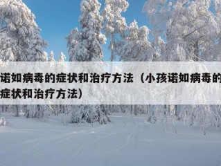 诺如病毒的症状和治疗方法（小孩诺如病毒的症状和治疗方法）