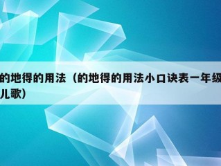 的地得的用法（的地得的用法小口诀表一年级儿歌）