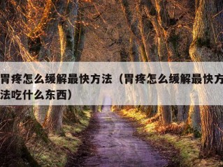 胃疼怎么缓解最快方法（胃疼怎么缓解最快方法吃什么东西）