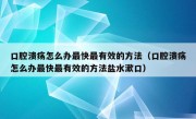 口腔溃疡怎么办最快最有效的方法（口腔溃疡怎么办最快最有效的方法盐水漱口）