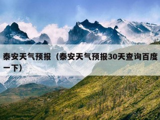 泰安天气预报（泰安天气预报30天查询百度一下）