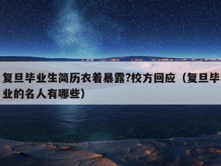 复旦毕业生简历衣着暴露?校方回应（复旦毕业的名人有哪些）