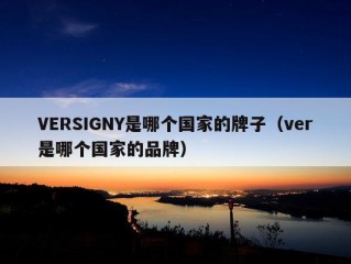 VERSIGNY是哪个国家的牌子（ver是哪个国家的品牌）