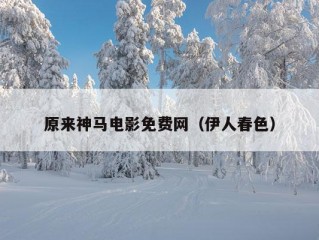 原来神马电影免费网（伊人春色）