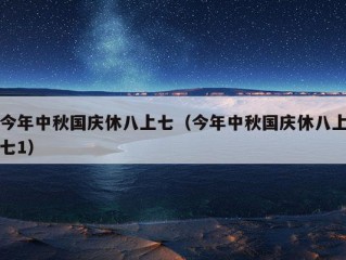 今年中秋国庆休八上七（今年中秋国庆休八上七1）