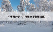 广场舞16步（广场舞16步跳舞视频）