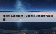 牙疼怎么止疼最快（牙疼怎么止疼最快按摩哪里）