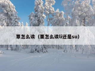 覃怎么读（栗怎么读li还是su）