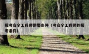 报考安全工程师需要条件（考安全工程师的报考条件）