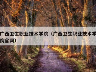 广西卫生职业技术学院（广西卫生职业技术学院官网）