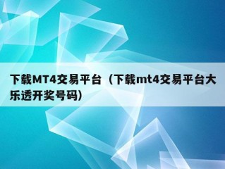 下载MT4交易平台（下载mt4交易平台大乐透开奖号码）