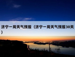 济宁一周天气预报（济宁一周天气预报30天）