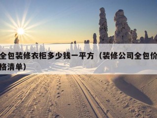 全包装修衣柜多少钱一平方（装修公司全包价格清单）