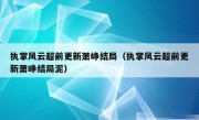 执掌风云超前更新萧峥结局（执掌风云超前更新萧峥结局泥）