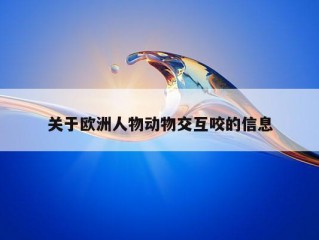 关于欧洲人物动物交互咬的信息