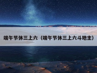 端午节休三上六（端午节休三上六斗地主）