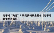 老干妈“失宠”？跌出贵州民企前十（老干妈是贵州首富吗）