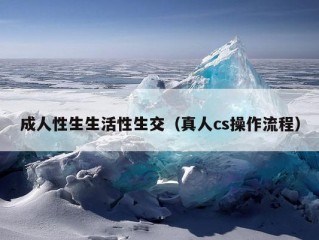 成人性生生活性生交（真人cs操作流程）