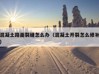 混凝土路面裂缝怎么办（混凝土开裂怎么修补）