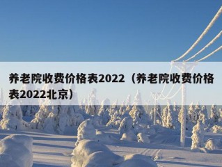 养老院收费价格表2022（养老院收费价格表2022北京）