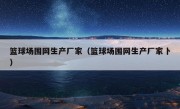 篮球场围网生产厂家（篮球场围网生产厂家卜）