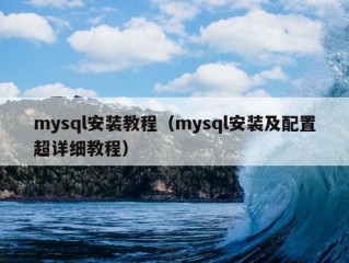 mysql安装教程（mysql安装及配置超详细教程）