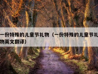 一份特殊的儿童节礼物（一份特殊的儿童节礼物英文翻译）