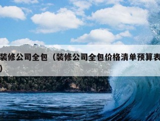 装修公司全包（装修公司全包价格清单预算表）