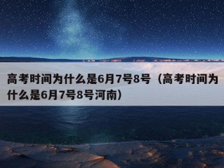 高考时间为什么是6月7号8号（高考时间为什么是6月7号8号河南）