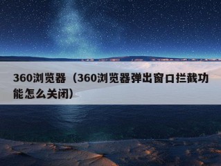 360浏览器（360浏览器弹出窗口拦截功能怎么关闭）