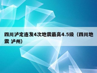 四川泸定连发4次地震最高4.5级（四川地震 泸州）