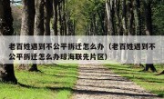 老百姓遇到不公平拆迁怎么办（老百姓遇到不公平拆迁怎么办琼海联先片区）